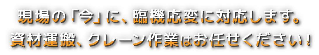 現場の「今」に、臨機応変に対応します。 資材運搬、クレーン作業はお任せください!